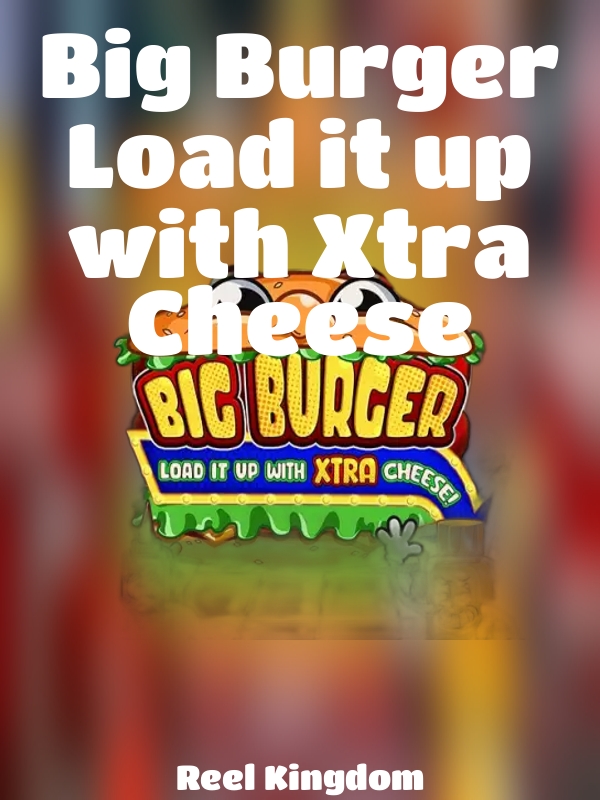 Big Burger Load it up with Xtra Cheese slot Reel Kingdom